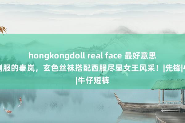 hongkongdoll real face 最好意思不外穿制服的秦岚，玄色丝袜搭配西服尽显女王风采！|先锋|牛仔短裤