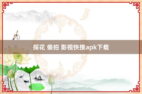 探花 偷拍 影视快搜apk下载